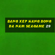 bang xep hang bong da nam seagame 29