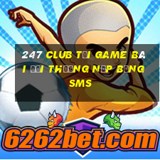 247 Club Tại Game Bài Đổi Thưởng Nạp Bằng Sms