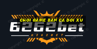 choi game ban ca doi xu