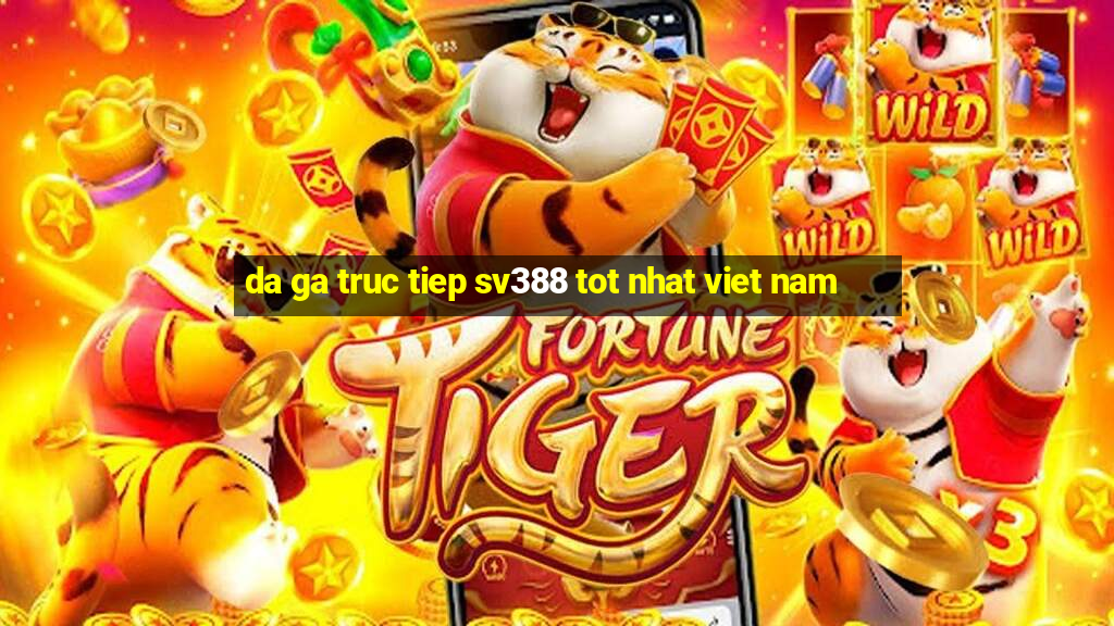 da ga truc tiep sv388 tot nhat viet nam