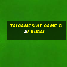 Taigameslot Game Bài Dubai