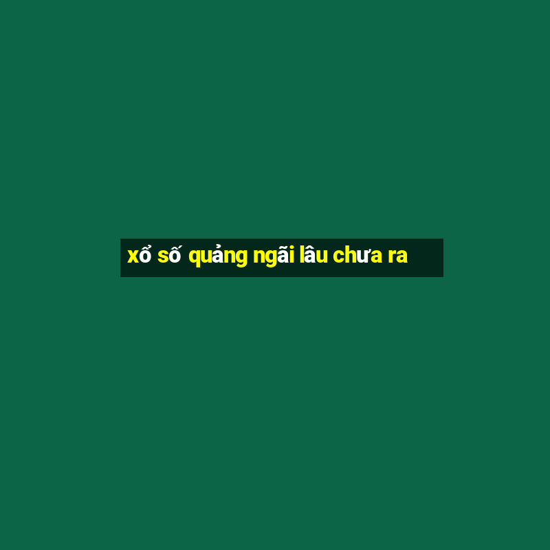 xổ số quảng ngãi lâu chưa ra