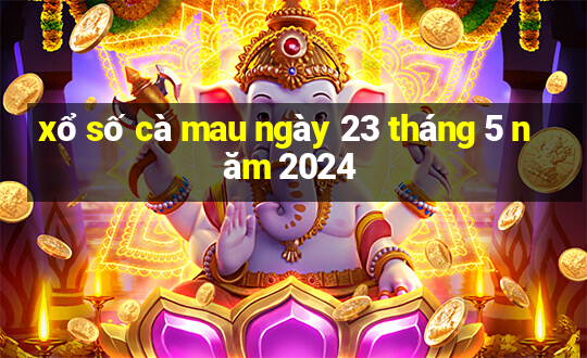 xổ số cà mau ngày 23 tháng 5 năm 2024