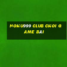 Nohu999 Club Choi Game Bài