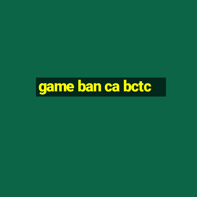 game ban ca bctc