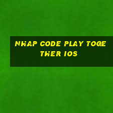 nhap code play together ios