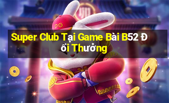 Super Club Tại Game Bài B52 Đổi Thưởng