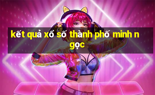 kết quả xổ số thành phố minh ngọc