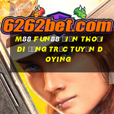 M88 Fun88 điện thoại di động trực tuyến Doying