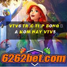 vtv6 trực tiếp bóng đá hôm nay vtv5