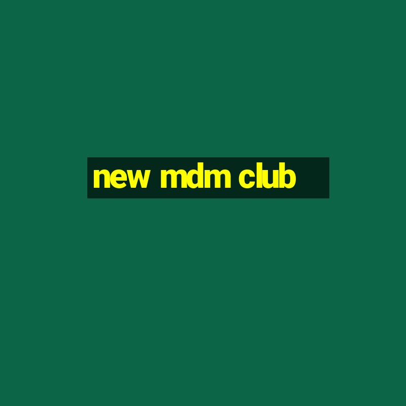 new mdm club