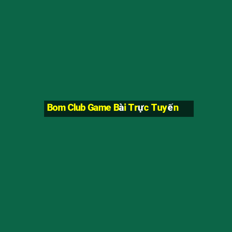 Bom Club Game Bài Trực Tuyến