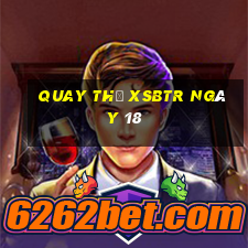 Quay thử XSBTR ngày 18