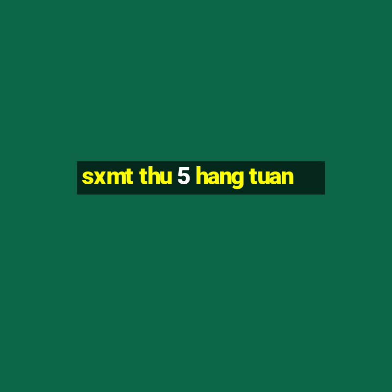 sxmt thu 5 hang tuan