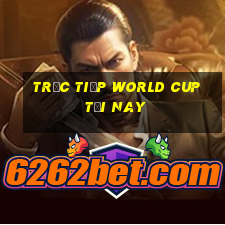 trực tiếp world cup tối nay