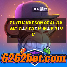 Thuthuatsongbai Game Bài Trên Máy Tính