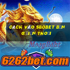 cách vào sbobet bằng điện thoại