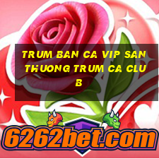 trum ban ca vip san thuong trum ca club