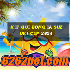 kết quả bóng đá suzuki cup 2024