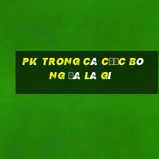 pk trong cá cược bóng đá là gì