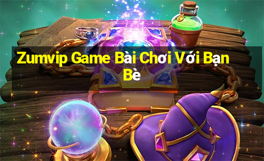 Zumvip Game Bài Chơi Với Bạn Bè